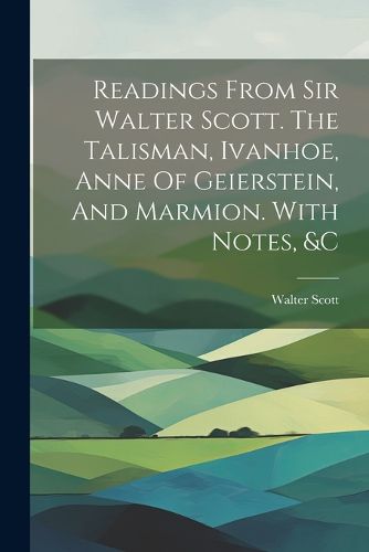 Cover image for Readings From Sir Walter Scott. The Talisman, Ivanhoe, Anne Of Geierstein, And Marmion. With Notes, &c