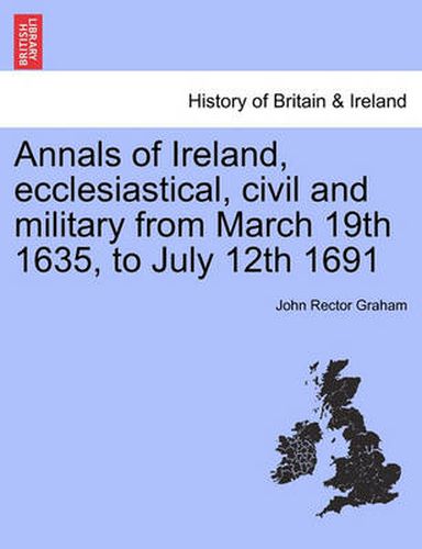 Cover image for Annals of Ireland, Ecclesiastical, Civil and Military from March 19th 1635, to July 12th 1691