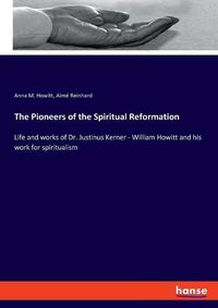 Cover image for The Pioneers of the Spiritual Reformation: Life and works of Dr. Justinus Kerner - William Howitt and his work for spiritualism