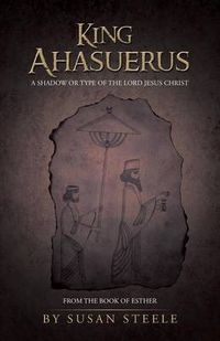 Cover image for King Ahasuerus: A Shadow or Type of the Lord Jesus Christ: From the Book of Esther