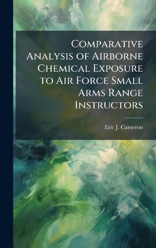 Cover image for Comparative Analysis of Airborne Chemical Exposure to Air Force Small Arms Range Instructors