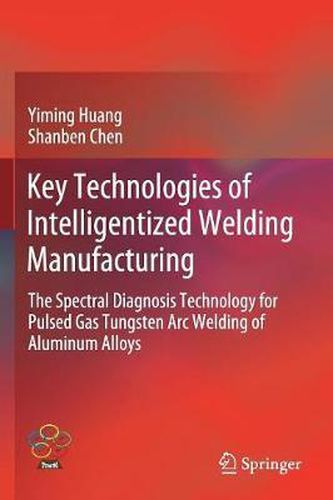 Cover image for Key Technologies of Intelligentized Welding Manufacturing: The Spectral Diagnosis Technology for Pulsed Gas Tungsten Arc Welding of Aluminum Alloys