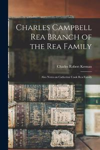 Cover image for Charles Campbell Rea Branch of the Rea Family: Also Notes on Catherine Cook Rea Family