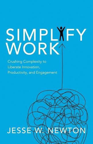 Cover image for Simplify Work: Crushing Complexity to Liberate Innovation, Productivity, and Engagement