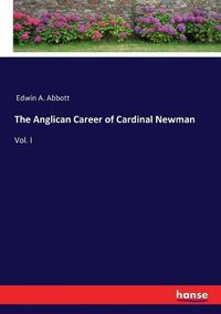 Cover image for The Anglican Career of Cardinal Newman: Vol. I