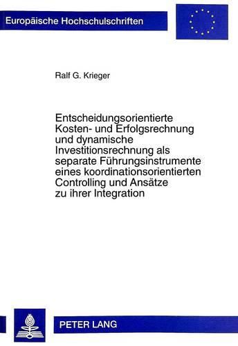 Entscheidungsorientierte Kosten- Und Erfolgsrechnung Und Dynamische Investitionsrechnung ALS Separate Fuehrungsinstrumente Eines Koordinationsorientierten Controlling Und Ansaetze Zu Ihrer Integration