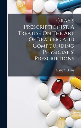 Cover image for Gray's Prescriptionist. A Treatise On The Art Of Reading And Compounding Physicians' Prescriptions