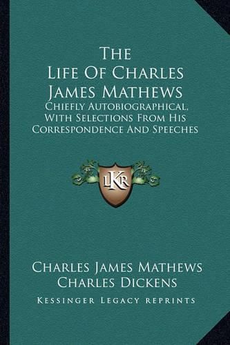 The Life of Charles James Mathews: Chiefly Autobiographical, with Selections from His Correspondence and Speeches