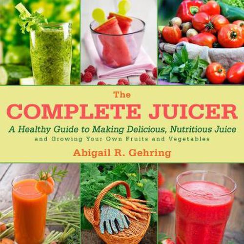 Cover image for The Complete Juicer: A Healthy Guide to Making Delicious, Nutritious Juice and Growing Your Own Fruits and Vegetables