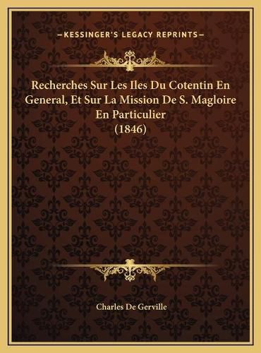 Recherches Sur Les Iles Du Cotentin En General, Et Sur La Mission de S. Magloire En Particulier (1846)