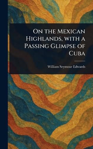 Cover image for On the Mexican Highlands, With a Passing Glimpse of Cuba