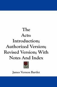 Cover image for The Acts: Introduction; Authorized Version; Revised Version; With Notes and Index