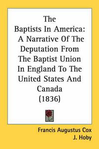 Cover image for The Baptists in America: A Narrative of the Deputation from the Baptist Union in England to the United States and Canada (1836)