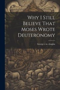 Cover image for Why I Still Believe That Moses Wrote Deuteronomy