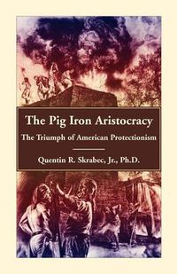 Cover image for The Pig Iron Aristocracy, The Triumph of American Protectionism