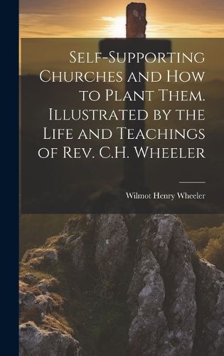 Cover image for Self-supporting Churches and how to Plant Them. Illustrated by the Life and Teachings of Rev. C.H. Wheeler