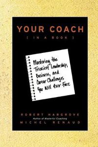 Cover image for Your Coach (in a Book): Mastering the Trickiest Leadership, Business, and Career Challenges You Will Ever Face