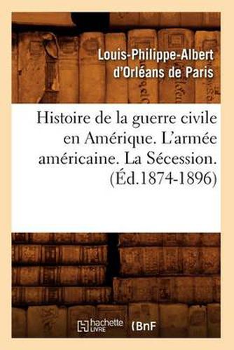 Histoire de la Guerre Civile En Amerique. l'Armee Americaine. La Secession. (Ed.1874-1896)