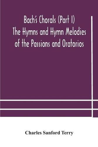 Bach's Chorals (Part I) The Hymns and Hymn Melodies of the Passions and Oratorios