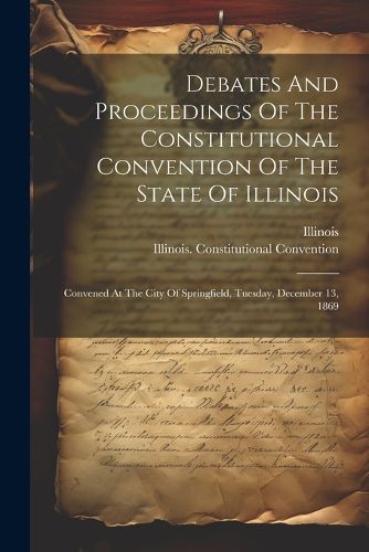 Debates And Proceedings Of The Constitutional Convention Of The State Of Illinois