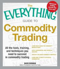Cover image for The Everything Guide to Commodity Trading: All the Tools, Training, and Techniques You Need to Succeed in Commodity Trading