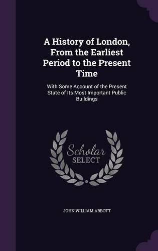 A History of London, from the Earliest Period to the Present Time: With Some Account of the Present State of Its Most Important Public Buildings