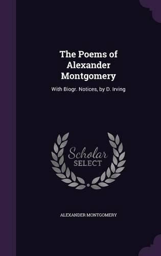 The Poems of Alexander Montgomery: With Biogr. Notices, by D. Irving