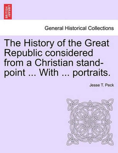 Cover image for The History of the Great Republic Considered from a Christian Stand-Point ... with ... Portraits.