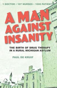 Cover image for A Man Against Insanity: The Birth of Drug Therapy in a Northern Michigan Asylum