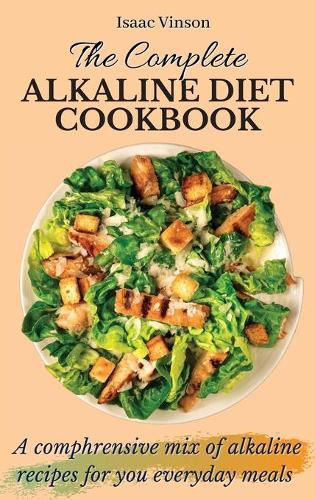 Cover image for The Complete Alkaline Diet Cookbook: A comphrensive mix of alkaline recipes for you everyday meals