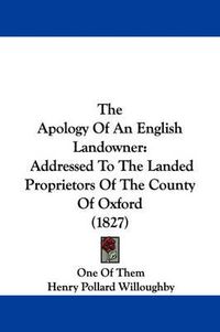 Cover image for The Apology of an English Landowner: Addressed to the Landed Proprietors of the County of Oxford (1827)