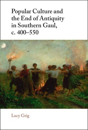 Cover image for Popular Culture and the End of Antiquity in Southern Gaul, c. 400-550