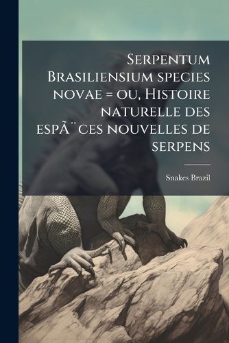 Cover image for Serpentum Brasiliensium Species Novae = Ou, Histoire Naturelle Des Espces Nouvelles de Serpens: Recueillies Et Observes Pendant Le Voyage Dans L'Intrieur Du Brsil Dans Les Annes 1817, 1818, 1819, 1820