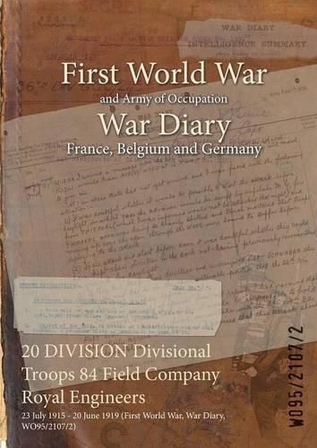 Cover image for 20 DIVISION Divisional Troops 84 Field Company Royal Engineers: 23 July 1915 - 20 June 1919 (First World War, War Diary, WO95/2107/2)