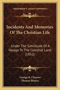 Cover image for Incidents and Memories of the Christian Life: Under the Similitude of a Voyage to the Celestial Land (1852)