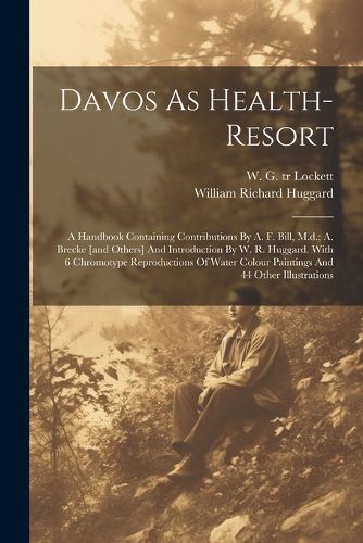 Davos As Health-resort; A Handbook Containing Contributions By A. F. Bill, M.d.; A. Brecke [and Others] And Introduction By W. R. Huggard. With 6 Chromotype Reproductions Of Water Colour Paintings And 44 Other Illustrations