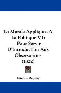 Cover image for La Morale Appliquee A La Politique V1: Pour Servir D'Introduction Aux Observations (1822)