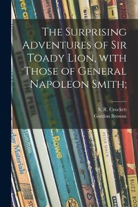 Cover image for The Surprising Adventures of Sir Toady Lion, With Those of General Napoleon Smith;