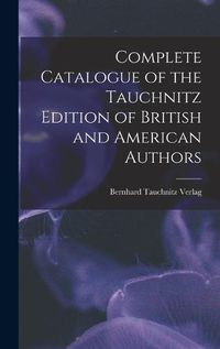 Cover image for Complete Catalogue of the Tauchnitz Edition of British and American Authors