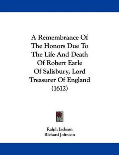 A Remembrance of the Honors Due to the Life and Death of Robert Earle of Salisbury, Lord Treasurer of England (1612)