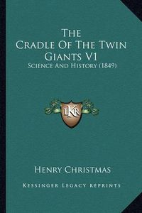 Cover image for The Cradle of the Twin Giants V1: Science and History (1849)