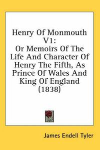 Cover image for Henry of Monmouth V1: Or Memoirs of the Life and Character of Henry the Fifth, as Prince of Wales and King of England (1838)