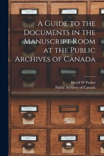 Cover image for A Guide to the Documents in the Manuscript Room at the Public Archives of Canada [microform]