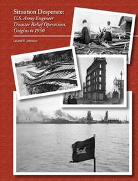 Cover image for Situation Desperate: U.S. Army Engineer Disaster Relief Operations Origins to 1950