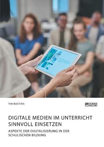 Cover image for Digitale Medien im Unterricht sinnvoll einsetzen. Aspekte der Digitalisierung in der schulischen Bildung