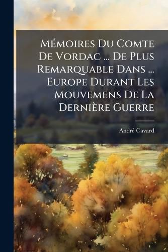 Cover image for M Moires Du Comte de Vordac ... de Plus Remarquable Dans ... Europe Durant Les Mouvemens de La Derni Re Guerre