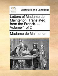 Cover image for Letters of Madame de Maintenon. Translated from the French. ... Volume 1 of 2