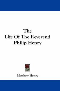 Cover image for The Life of the Reverend Philip Henry