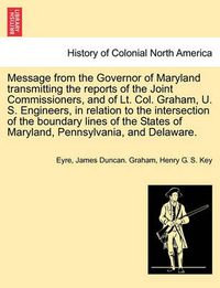 Cover image for Message from the Governor of Maryland Transmitting the Reports of the Joint Commissioners, and of Lt. Col. Graham, U. S. Engineers, in Relation to the Intersection of the Boundary Lines of the States of Maryland, Pennsylvania, and Delaware.