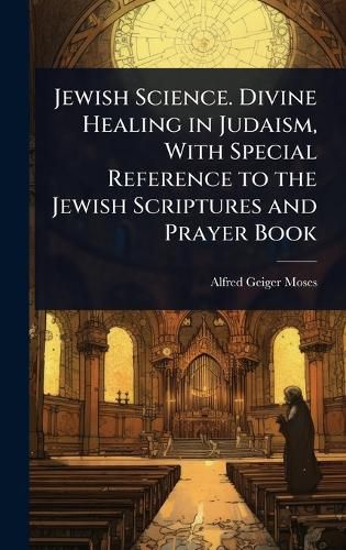 Cover image for Jewish Science. Divine Healing in Judaism, With Special Reference to the Jewish Scriptures and Prayer Book
